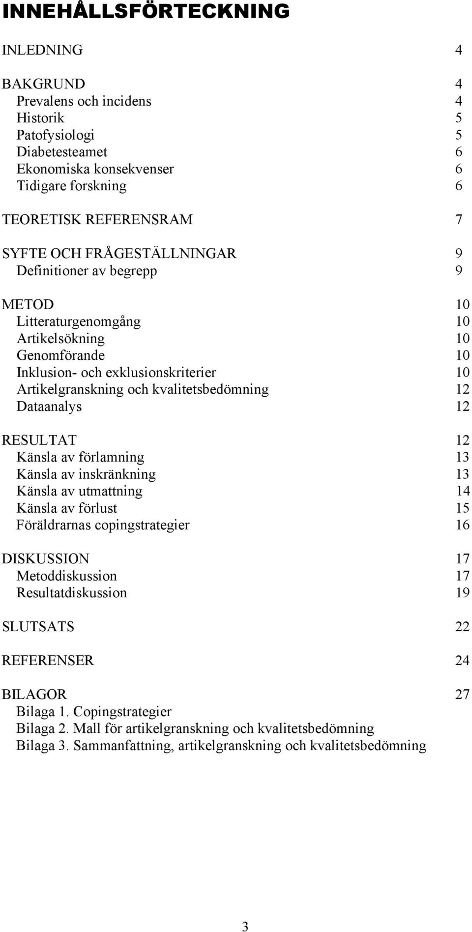 Dataanalys 12 RESULTAT 12 Känsla av förlamning 13 Känsla av inskränkning 13 Känsla av utmattning 14 Känsla av förlust 15 Föräldrarnas copingstrategier 16 DISKUSSION 17 Metoddiskussion 17