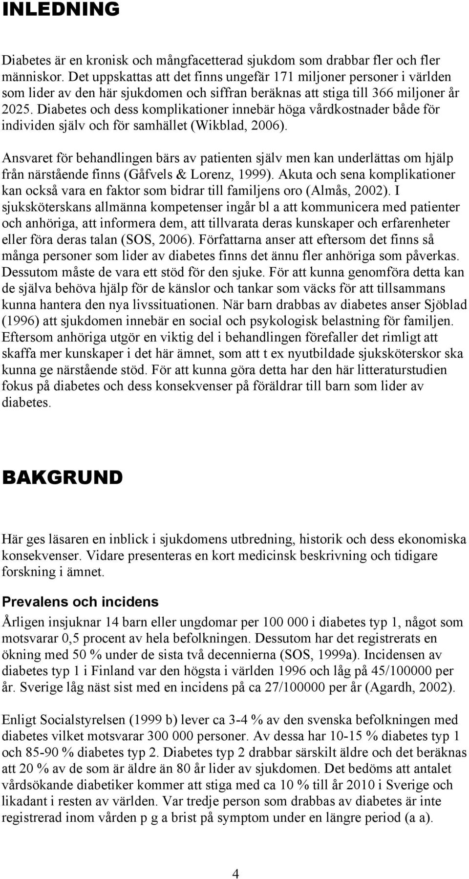 Diabetes och dess komplikationer innebär höga vårdkostnader både för individen själv och för samhället (Wikblad, 2006).