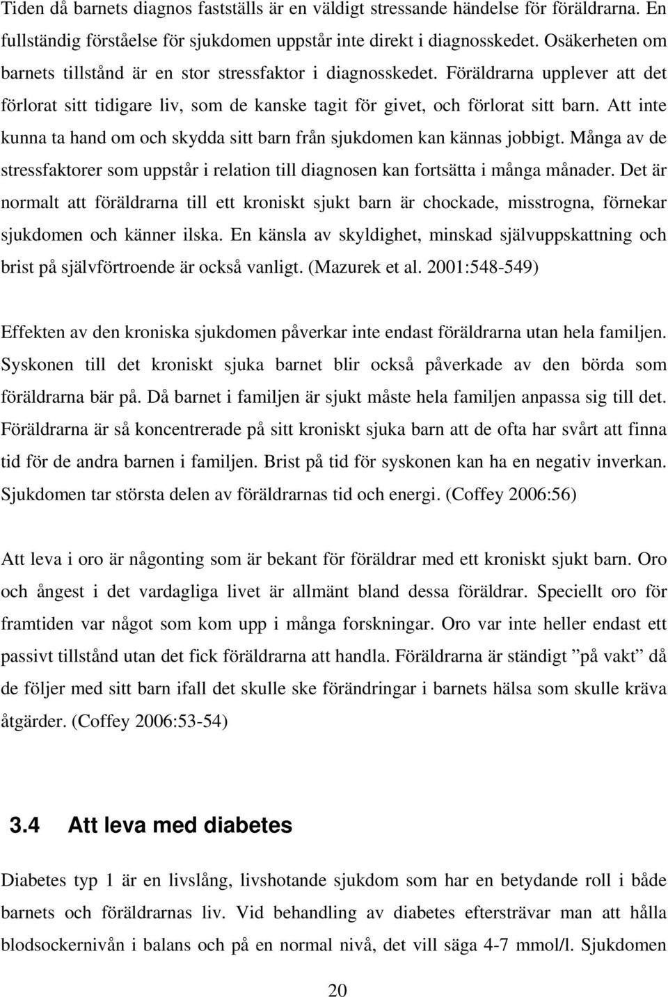 Att inte kunna ta hand om och skydda sitt barn från sjukdomen kan kännas jobbigt. Många av de stressfaktorer som uppstår i relation till diagnosen kan fortsätta i många månader.