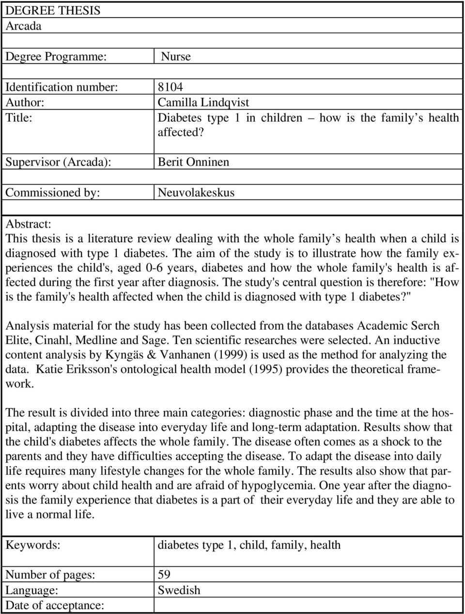 The aim of the study is to illustrate how the family experiences the child's, aged 0-6 years, diabetes and how the whole family's health is affected during the first year after diagnosis.