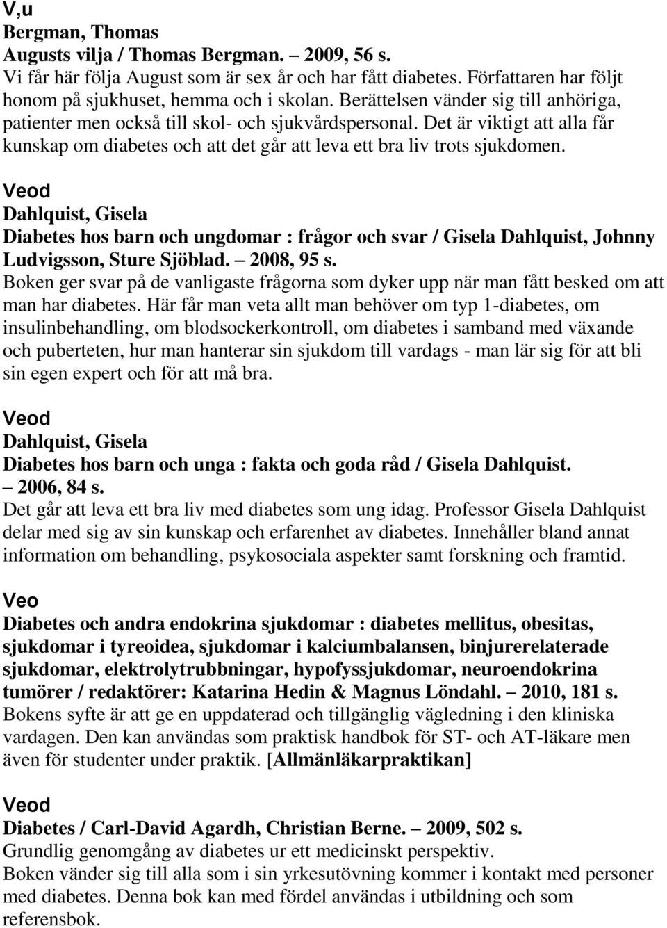 Dahlquist, Gisela Diabetes hos barn och ungdomar : frågor och svar / Gisela Dahlquist, Johnny Ludvigsson, Sture Sjöblad. 2008, 95 s.