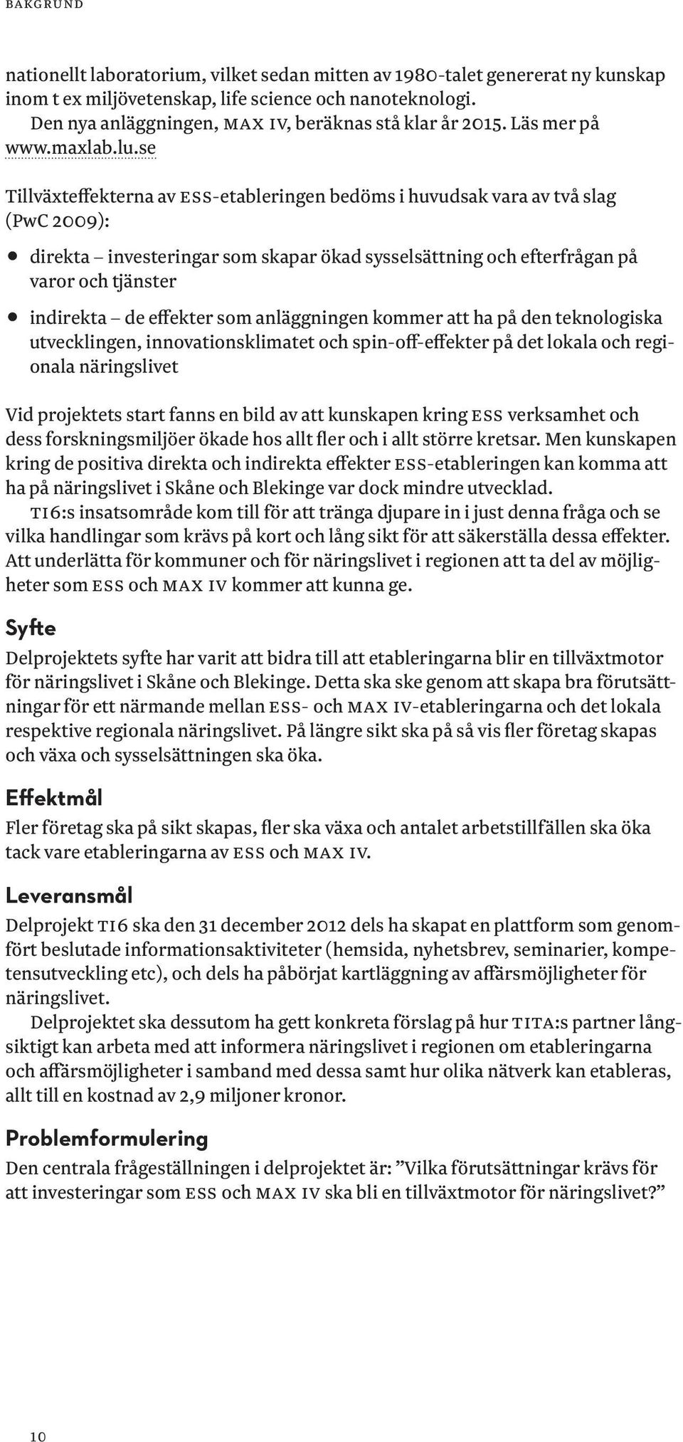 se Tillväxteffekterna av ESS-etableringen bedöms i huvudsak vara av två slag (PwC 2009): 11direkta investeringar som skapar ökad sysselsättning och efterfrågan på varor och tjänster 11indirekta de