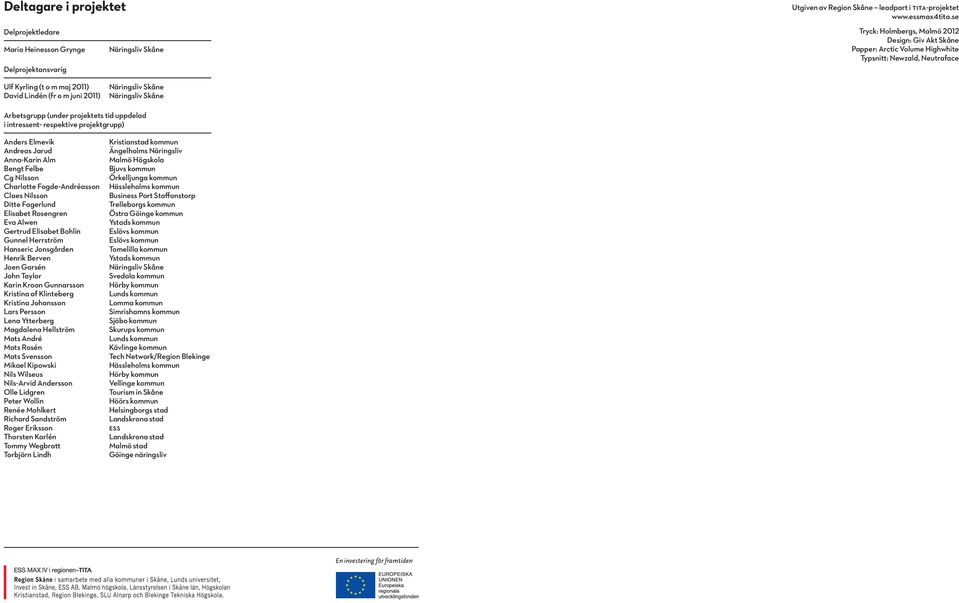 Näringsliv Skåne Arbetsgrupp (under projektets tid uppdelad i intressent- respektive projektgrupp) Anders Elmevik Andreas Jarud Anna-Karin Alm Bengt Felbe Cg Nilsson Charlotte Fogde-Andréasson Claes