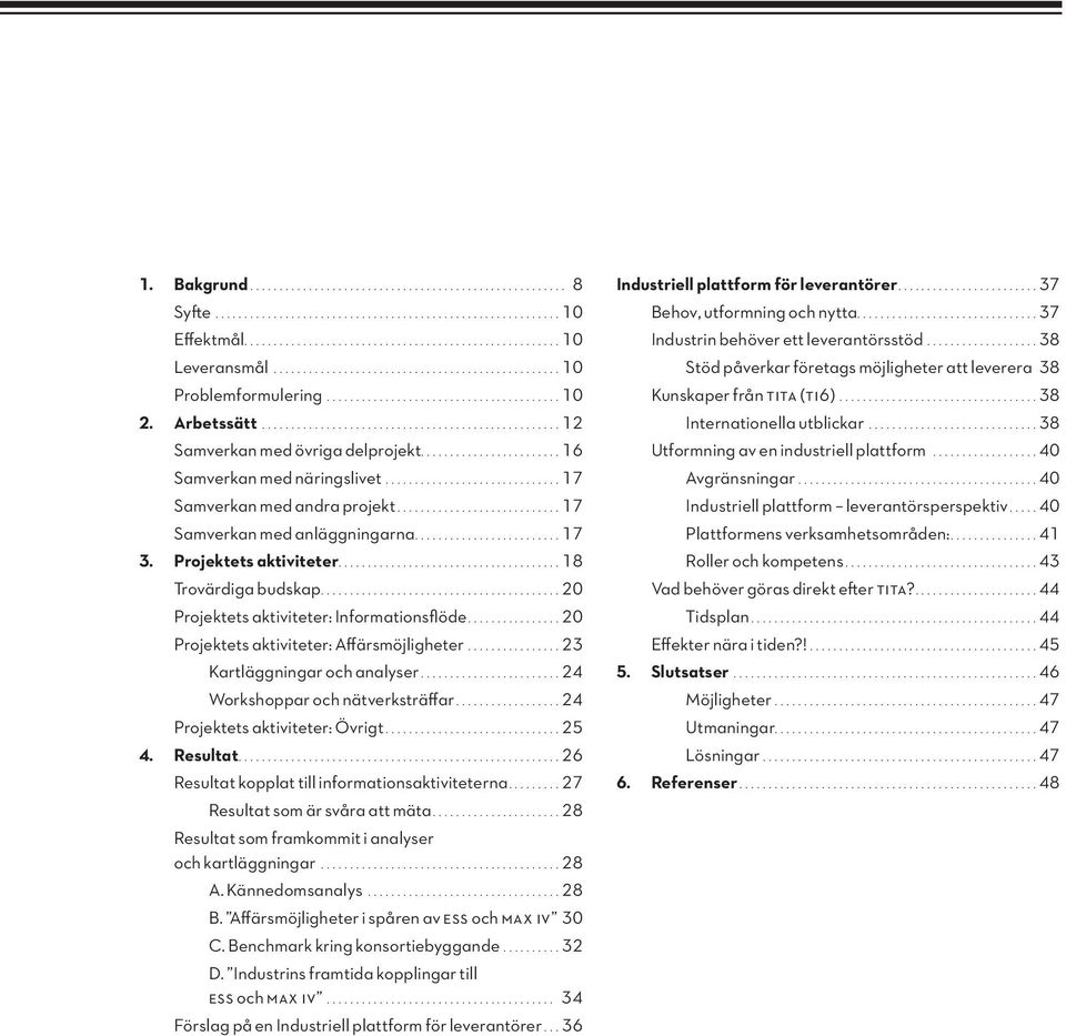 ...20 Projektets aktiviteter: Affärsmöjligheter....23 Kartläggningar och analyser....24 Workshoppar och nätverksträffar....24 Projektets aktiviteter: Övrigt....25 4. Resultat.