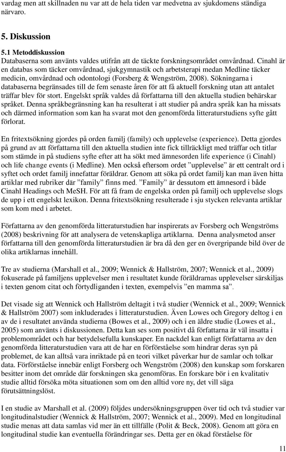 Cinahl är en databas som täcker omvårdnad, sjukgymnastik och arbetsterapi medan Medline täcker medicin, omvårdnad och odontologi (Forsberg & Wengström, 2008).