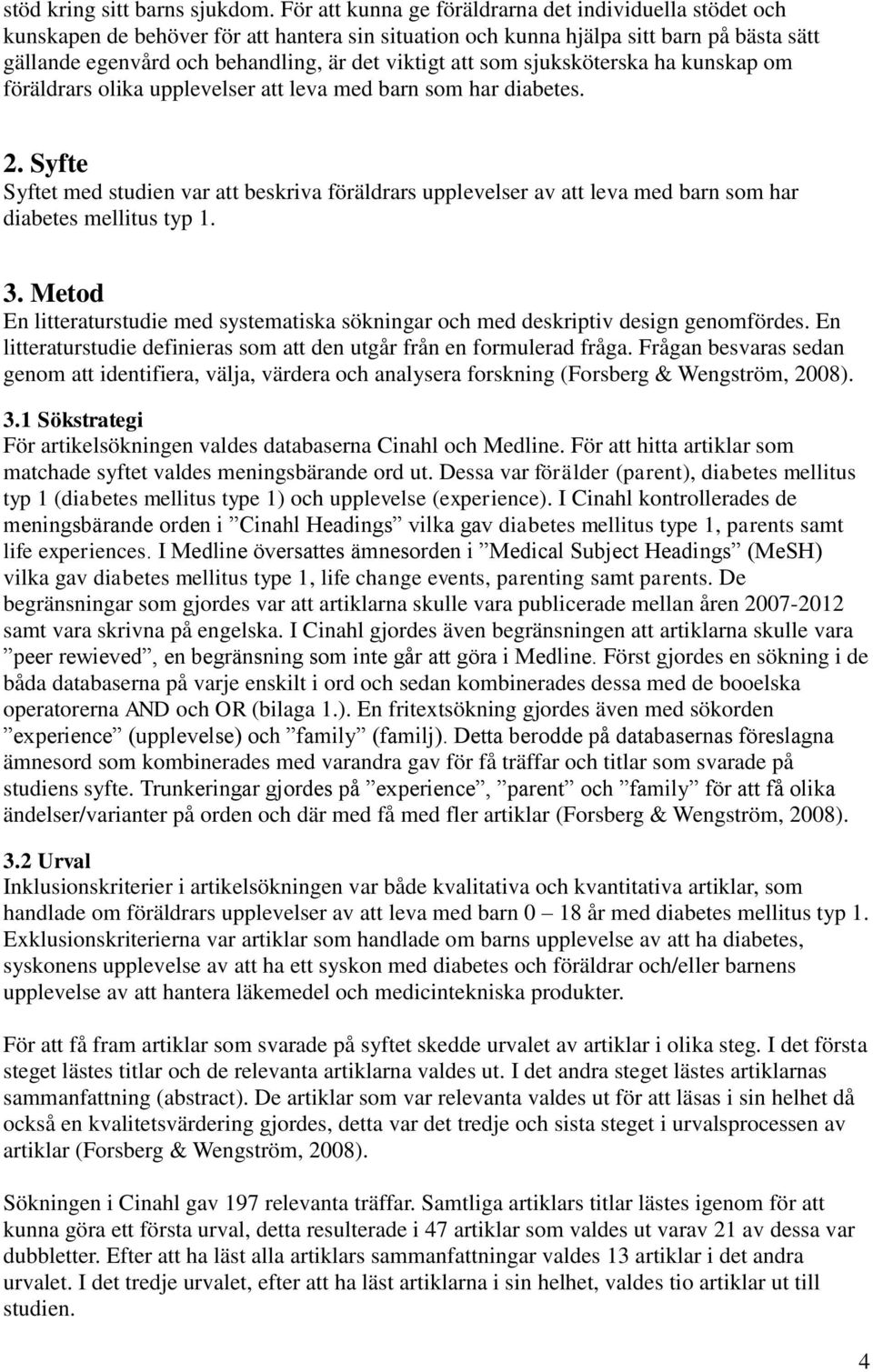 att som sjuksköterska ha kunskap om föräldrars olika upplevelser att leva med barn som har diabetes. 2.