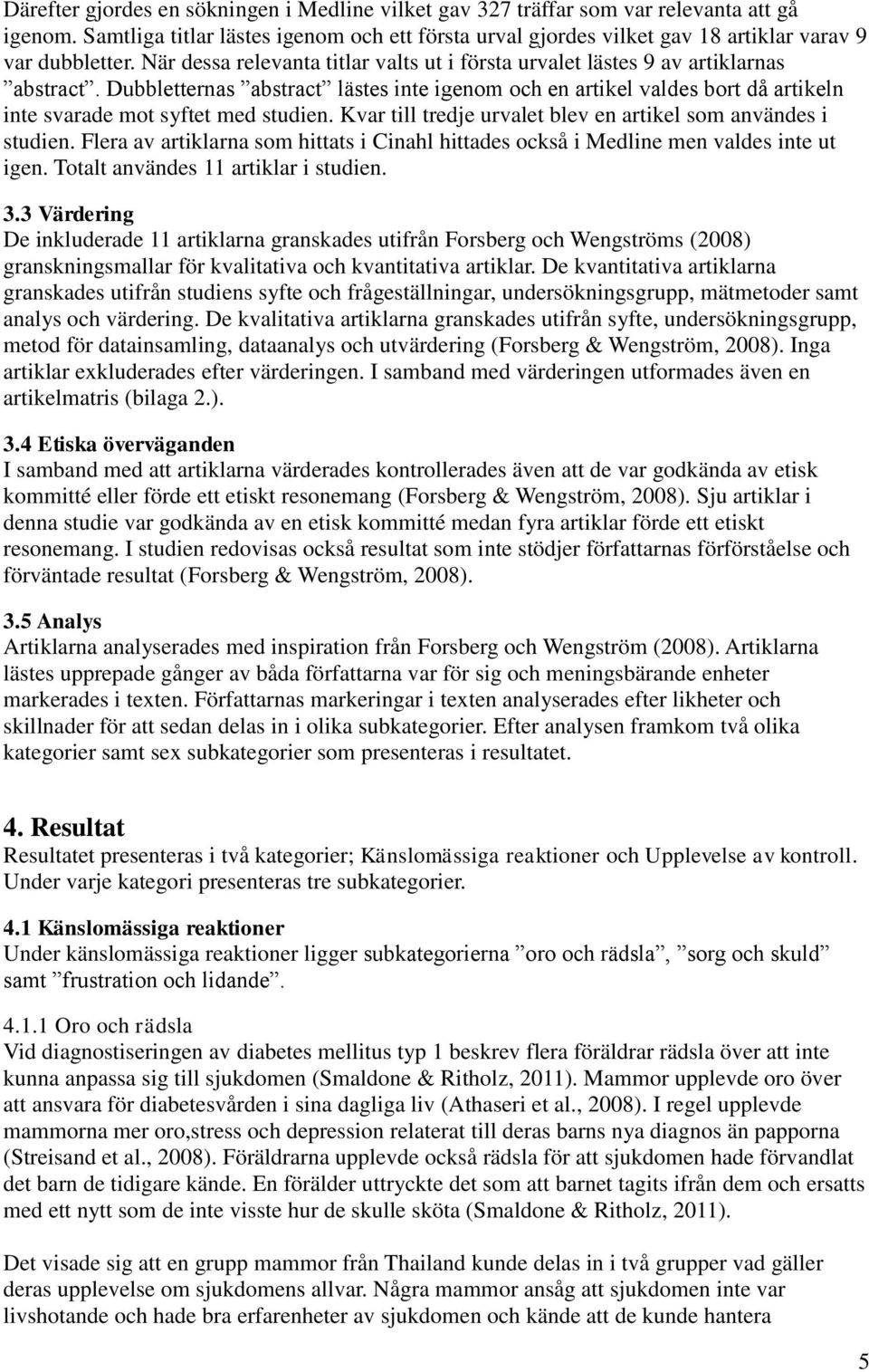 Dubbletternas abstract lästes inte igenom och en artikel valdes bort då artikeln inte svarade mot syftet med studien. Kvar till tredje urvalet blev en artikel som användes i studien.