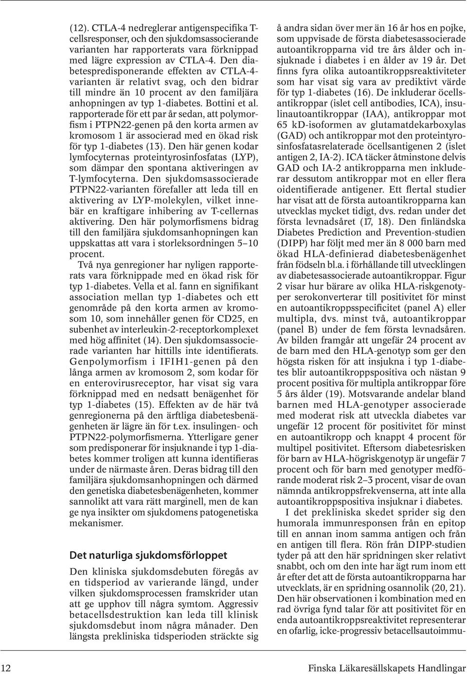 rapporterade för ett par år sedan, att polymorfism i PTPN22-genen på den korta armen av kromosom 1 är associerad med en ökad risk för typ 1-diabetes (13).