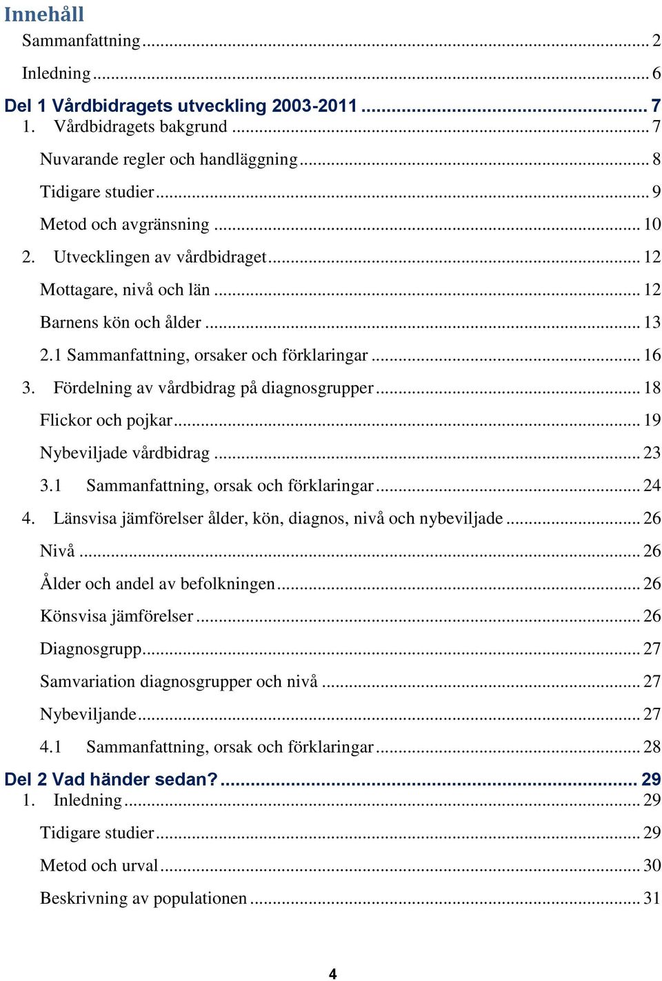 Fördelning av vårdbidrag på diagnosgrupper... 18 Flickor och pojkar... 19 Nybeviljade vårdbidrag... 23 3.1 Sammanfattning, orsak och förklaringar... 24 4.