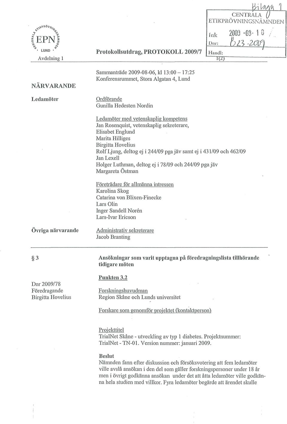 244/09 pga jäv samt ej i 431/09 och 462/09 Jan Lexell Holger Luthman, deltog ej i 78/09 och 244/09 pga jäv Margareta Östman Företrädare för allmänna intressen Karolina Skog Catarina von