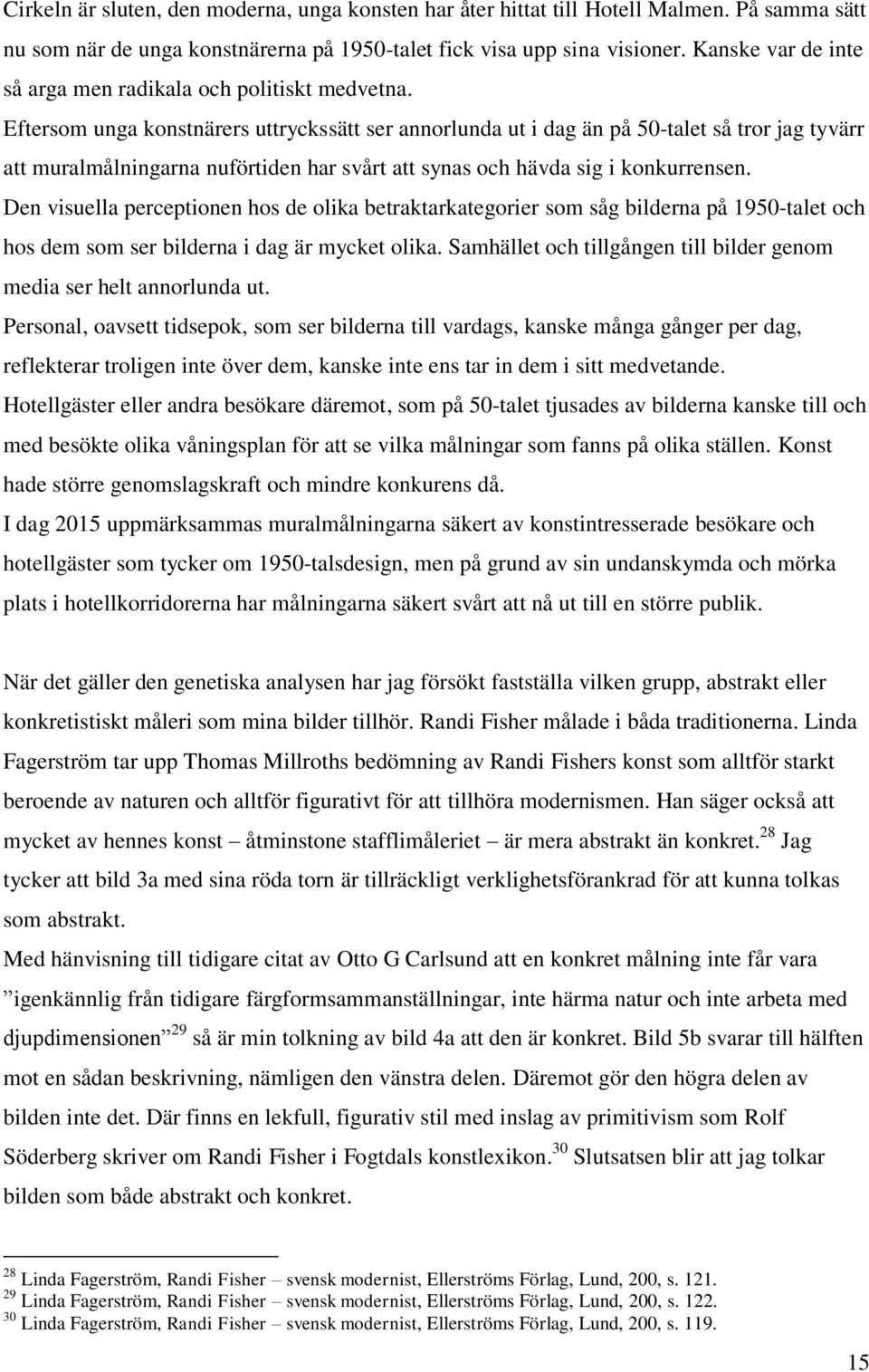 Eftersom unga konstnärers uttryckssätt ser annorlunda ut i dag än på 50-talet så tror jag tyvärr att muralmålningarna nuförtiden har svårt att synas och hävda sig i konkurrensen.