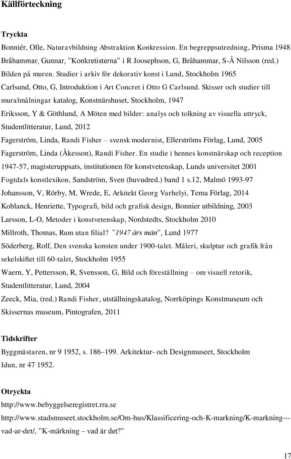 Skisser och studier till muralmålningar katalog, Konstnärshuset, Stockholm, 1947 Eriksson, Y & Göthlund, A Möten med bilder: analys och tolkning av visuella uttryck, Studentlitteratur, Lund, 2012