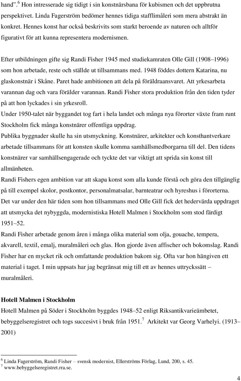 Efter utbildningen gifte sig Randi Fisher 1945 med studiekamraten Olle Gill (1908 1996) som hon arbetade, reste och ställde ut tillsammans med. 1948 föddes dottern Katarina, nu glaskonstnär i Skåne.