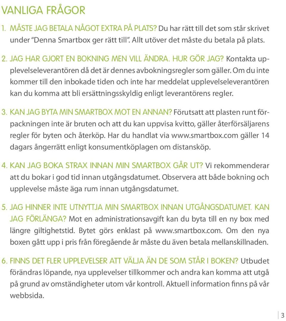 Om du inte kommer till den inbokade tiden och inte har meddelat upplevelseleverantören kan du komma att bli ersättningsskyldig enligt leverantörens regler. 3. Kan jag byta min Smartbox mot en annan?