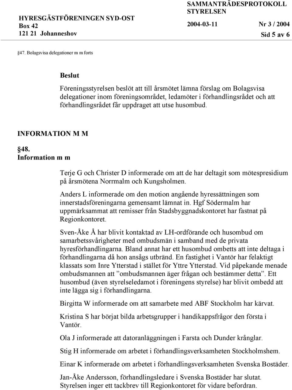 får uppdraget att utse husombud. INFORMATION M M 48. Information m m Terje G och Christer D informerade om att de har deltagit som mötespresidium på årsmötena Norrmalm och Kungsholmen.