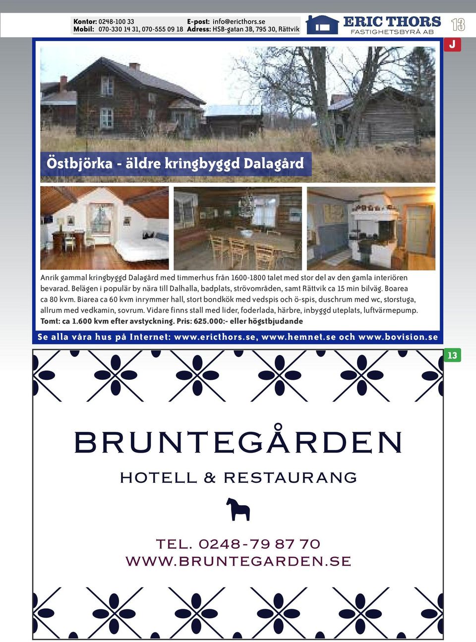 Biarea ca 60 kvm inrymmer hall, stort bondkök med vedspis och ö-spis, duschrum med wc, storstuga, allrum med vedkamin, sovrum.