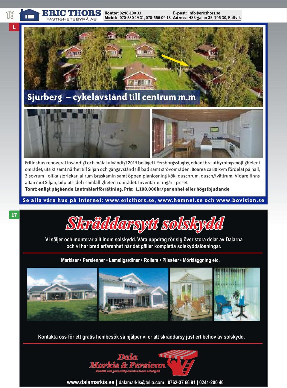 strövområden. Boarea ca 80 kvm fördelat på hall, 3 sovrum i olika storlekar, allrum braskamin samt öppen planlösning kök, duschrum, dusch/tvättrum.