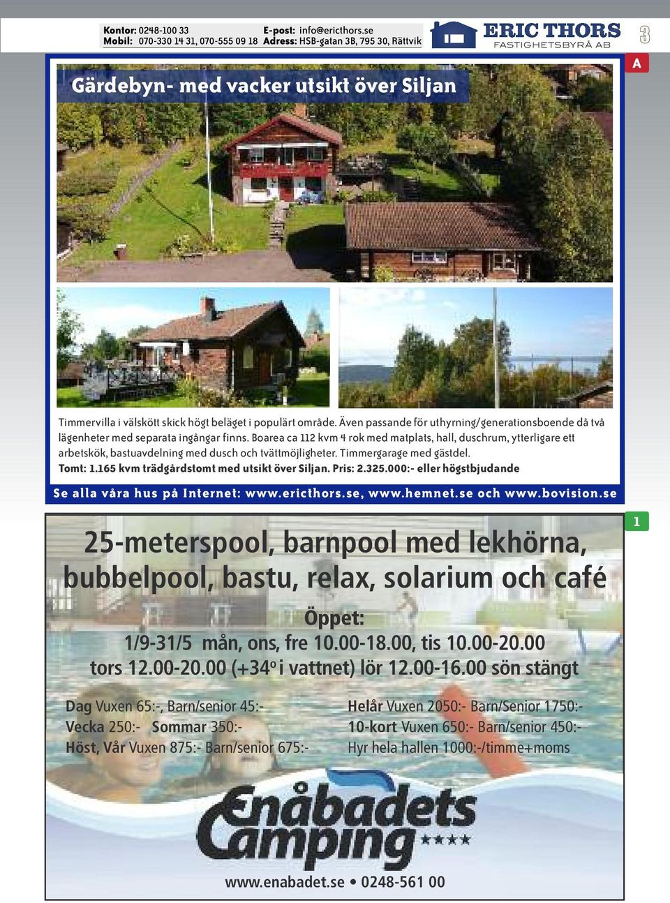 165 kvm trädgårdstomt med utsikt över Siljan. Pris: 2.325.000:- eller högstbjudande 25-meterspool, barnpool med lekhörna, bubbelpool, bastu, relax, solarium och café Öppet: 1/9-31/5 mån, ons, fre 10.