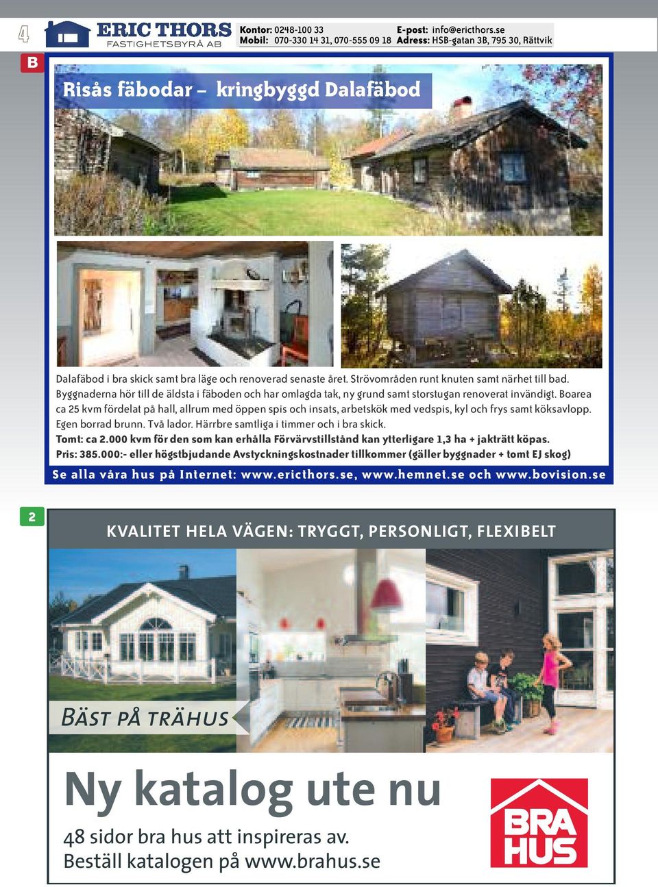 Boarea ca 25 kvm fördelat på hall, allrum med öppen spis och insats, arbetskök med vedspis, kyl och frys samt köksavlopp. Egen borrad brunn. Två lador. Härrbre samtliga i timmer och i bra skick.