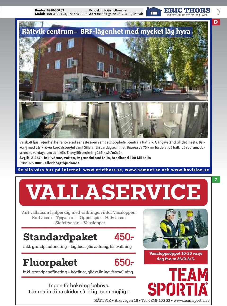 267:- inkl värme, vatten, tv grundutbud telia, bredband 100 MB telia Pris: 975.000:- eller högstbjudande VALLASERVICE 7 Vårt vallateam hjälper dig med vallningen inför Vasaloppen!