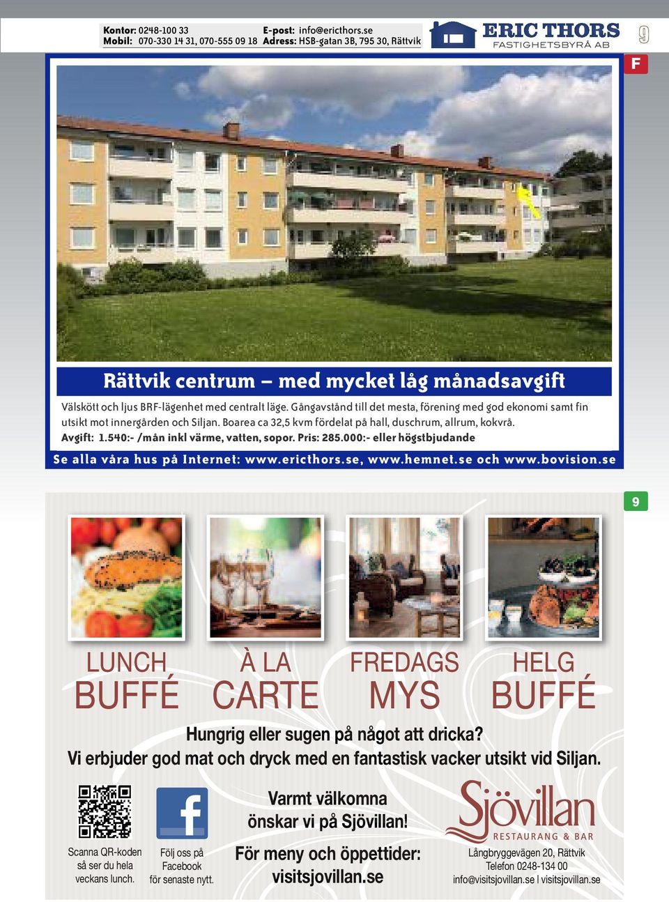 540:- /mån inkl värme, vatten, sopor. Pris: 285.000:- eller högstbjudande 9 LUNCH BUFFÉ À LA CARTE FREDAGS MYS HELG BUFFÉ Hungrig eller sugen på något att dricka?