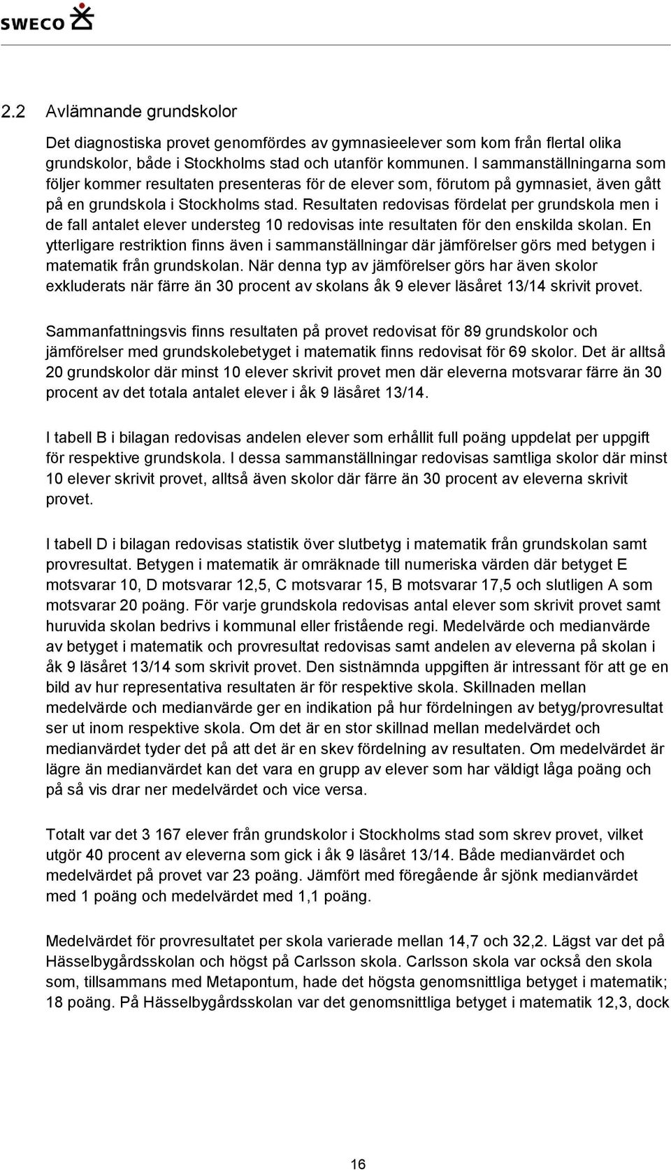 Resultaten redovisas fördelat per grundskola men i de fall antalet elever understeg 10 redovisas inte resultaten för den enskilda skolan.