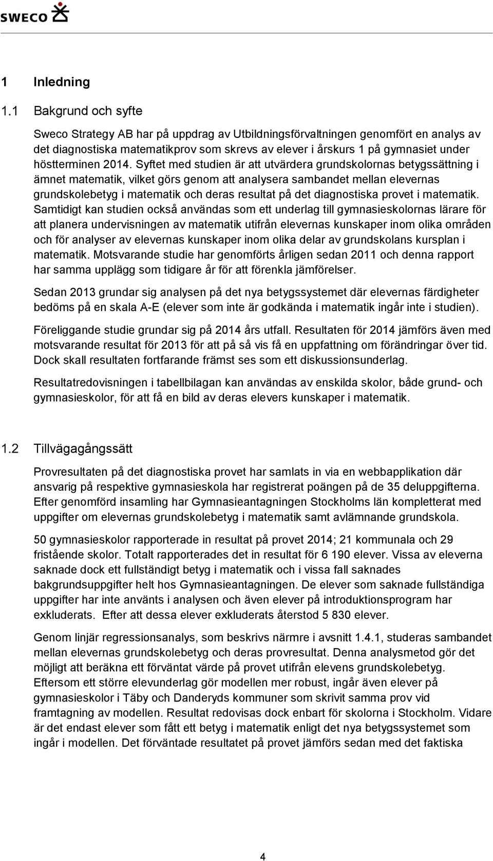 Syftet med studien är att utvärdera grundskolornas betygssättning i ämnet matematik, vilket görs genom att analysera sambandet mellan elevernas grundskolebetyg i matematik och deras resultat på det