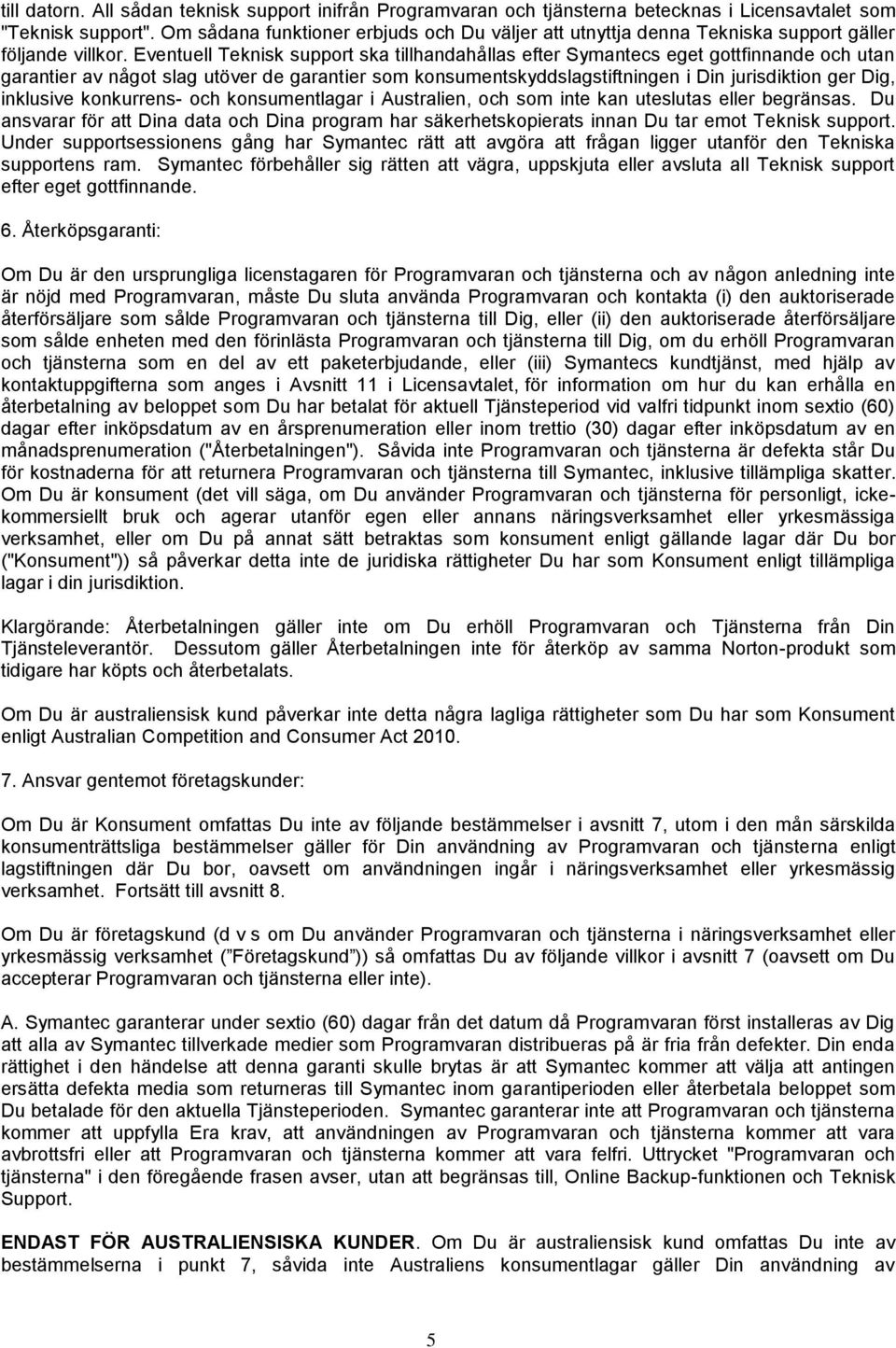 Eventuell Teknisk support ska tillhandahållas efter Symantecs eget gottfinnande och utan garantier av något slag utöver de garantier som konsumentskyddslagstiftningen i Din jurisdiktion ger Dig,