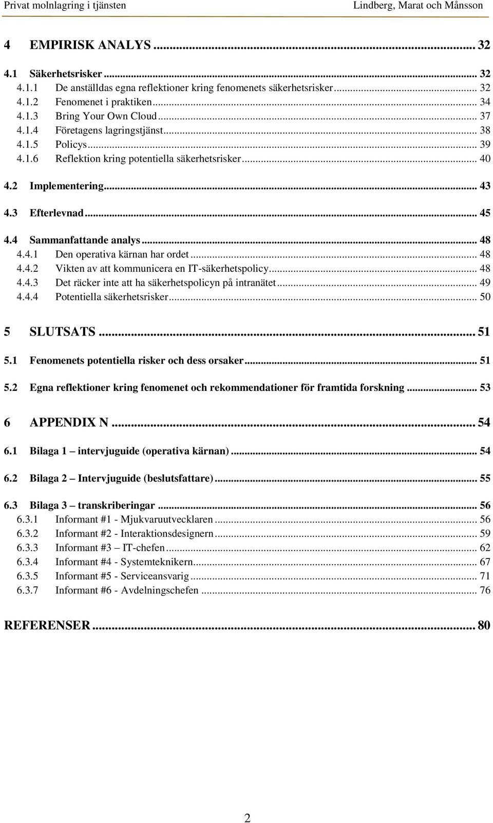 .. 48 4.4.2 Vikten av att kommunicera en IT-säkerhetspolicy... 48 4.4.3 Det räcker inte att ha säkerhetspolicyn på intranätet... 49 4.4.4 Potentiella säkerhetsrisker... 50 5 SLUTSATS... 51 5.