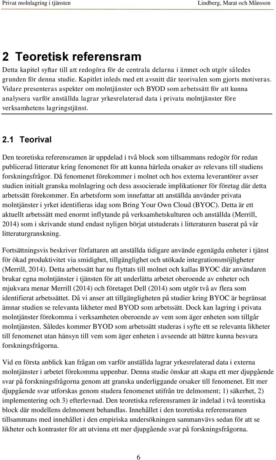 Vidare presenteras aspekter om molntjänster och BYOD som arbetssätt för att kunna analysera varför anställda lagrar yrkesrelaterad data i privata molntjänster före verksamhetens lagringstjänst. 2.