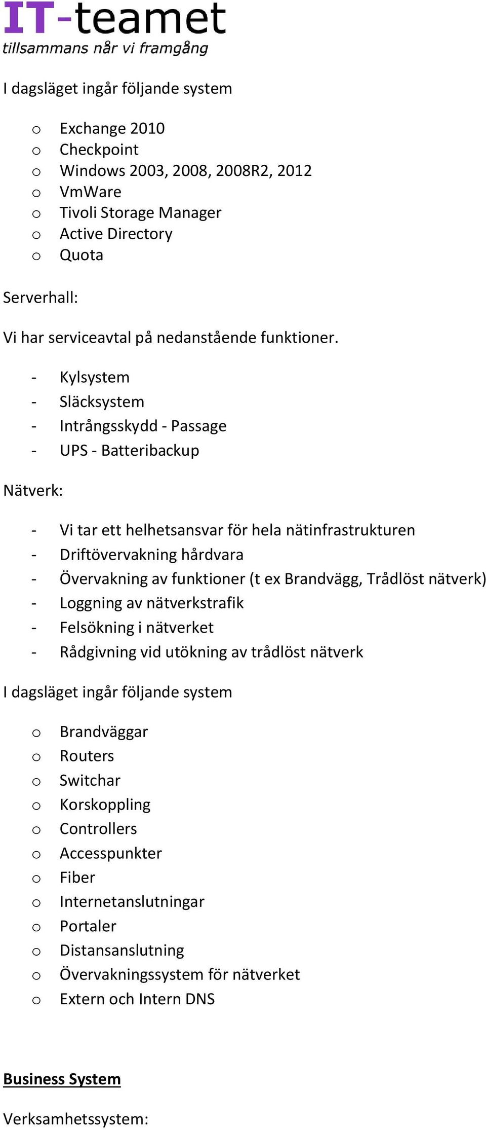 - Kylsystem - Släcksystem - Intrångsskydd - Passage - UPS - Batteribackup Nätverk: - Vi tar ett helhetsansvar för hela nätinfrastrukturen - Driftövervakning hårdvara - Övervakning av