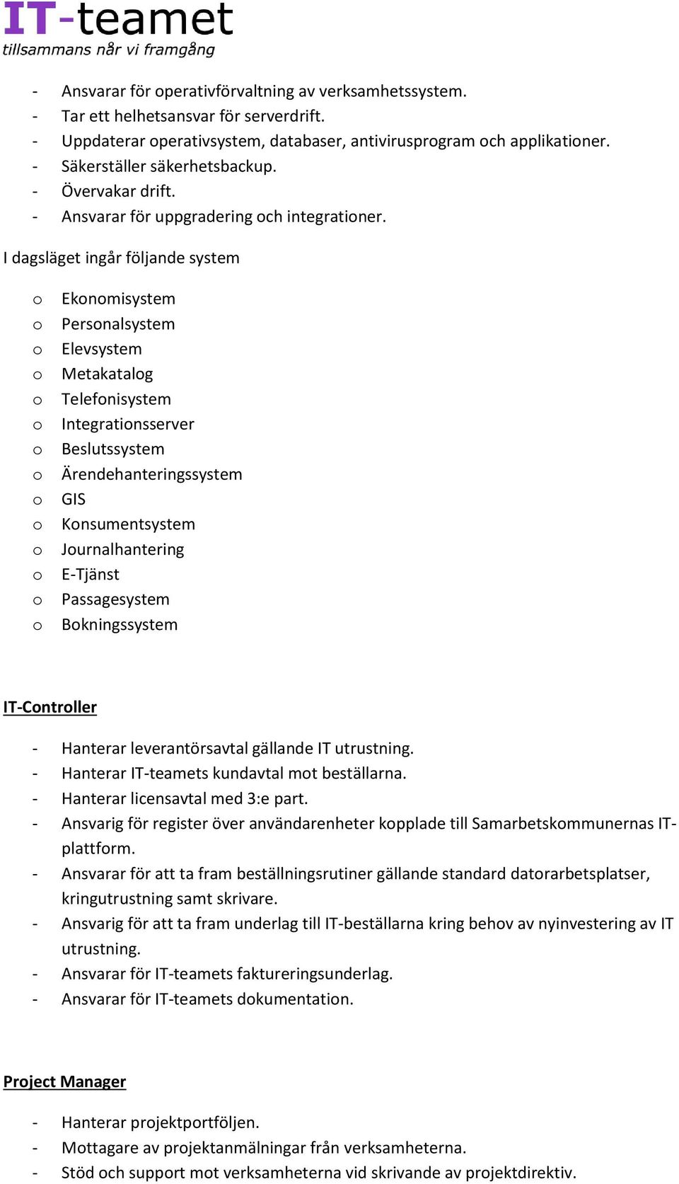 I dagsläget ingår följande system Eknmisystem Persnalsystem Elevsystem Metakatalg Telefnisystem Integratinsserver Beslutssystem Ärendehanteringssystem GIS Knsumentsystem Jurnalhantering E-Tjänst