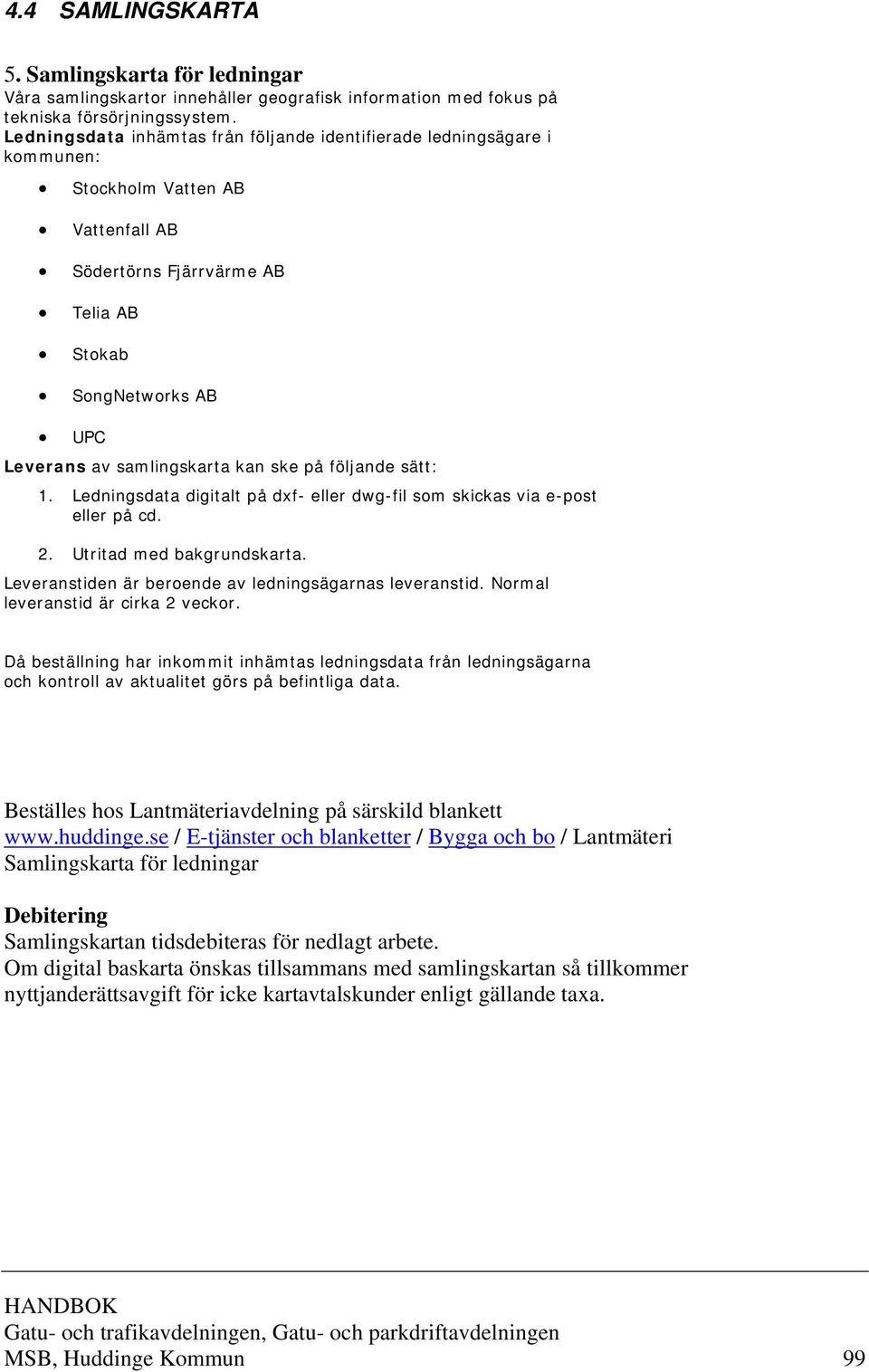 kan ske på följande sätt: 1. Ledningsdata digitalt på dxf- eller dwg-fil som skickas via e-post eller på cd. 2. Utritad med bakgrundskarta. Leveranstiden är beroende av ledningsägarnas leveranstid.