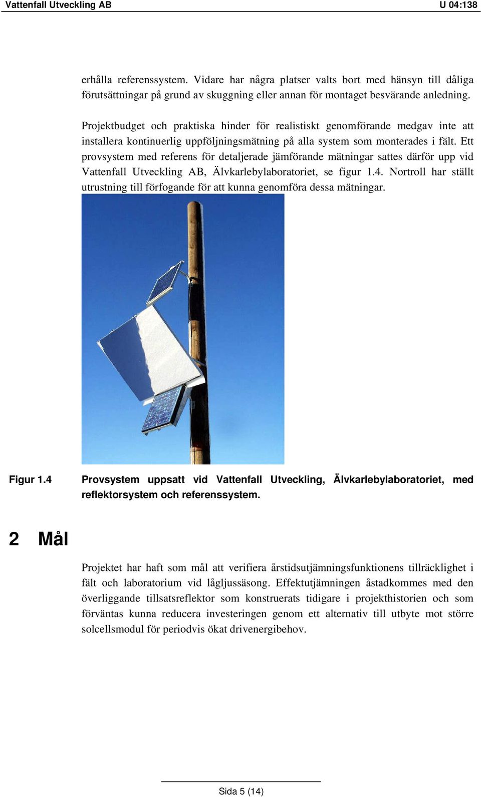 Ett provsystem med referens för detaljerade jämförande mätningar sattes därför upp vid Vattenfall Utveckling AB, Älvkarlebylaboratoriet, se figur 1.4.