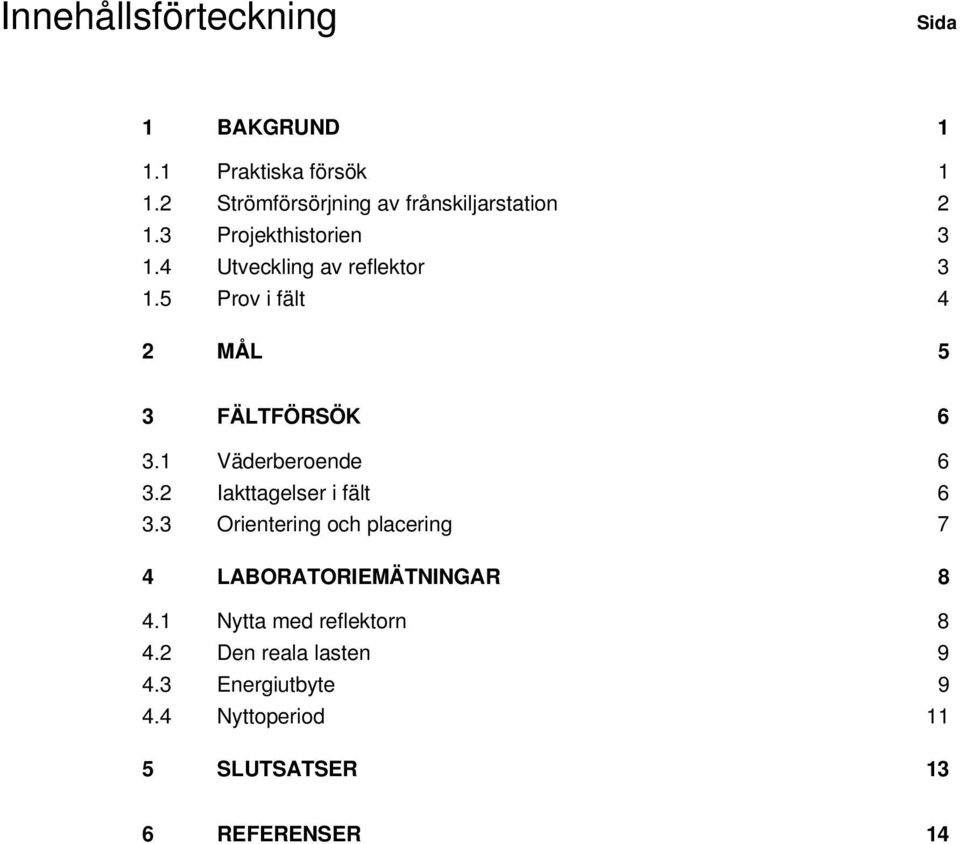 5 Prov i fält 4 2 MÅL 5 3 FÄLTFÖRSÖK 6 3.1 Väderberoende 6 3.2 Iakttagelser i fält 6 3.