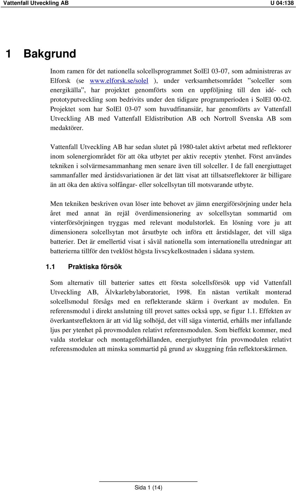 SolEl 00-02. Projektet som har SolEl 03-07 som huvudfinansiär, har genomförts av Vattenfall Utveckling AB med Vattenfall Eldistribution AB och Nortroll Svenska AB som medaktörer.