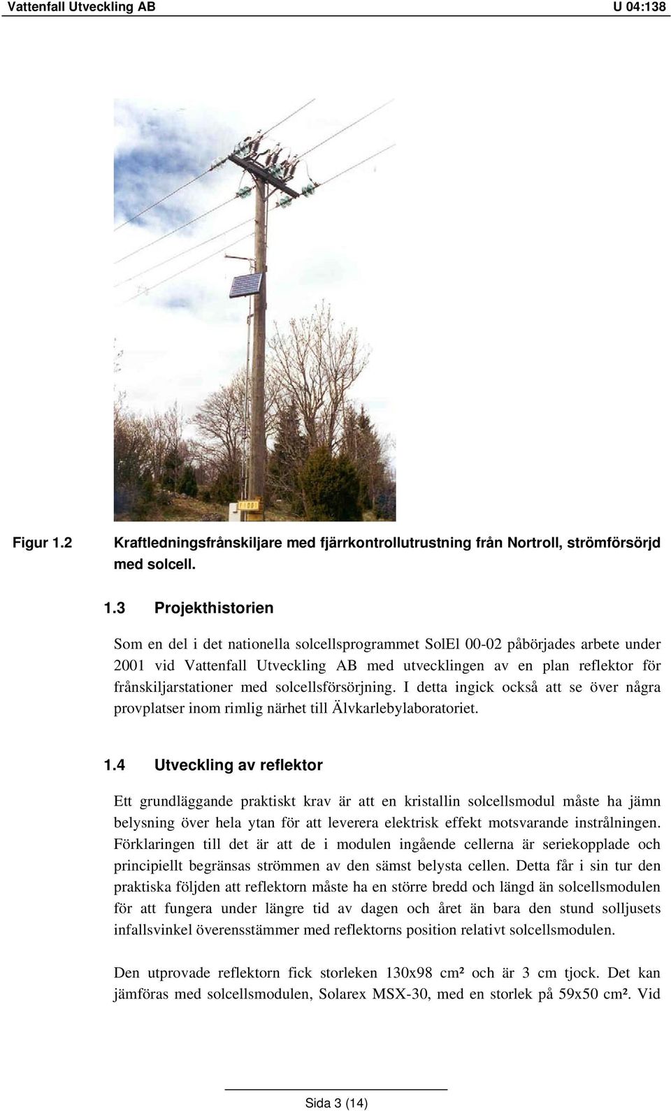 3 Projekthistorien Som en del i det nationella solcellsprogrammet SolEl 00-02 påbörjades arbete under 2001 vid Vattenfall Utveckling AB med utvecklingen av en plan reflektor för frånskiljarstationer