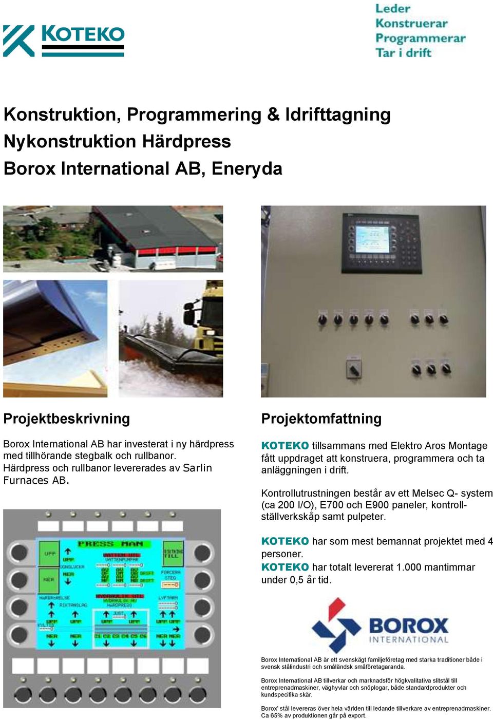 Kontrollutrustningen består av ett Melsec Q- system (ca 200 I/O), E700 och E900 paneler, kontrollställverkskåp samt pulpeter. KOTEKO har som mest bemannat projektet med 4 personer.