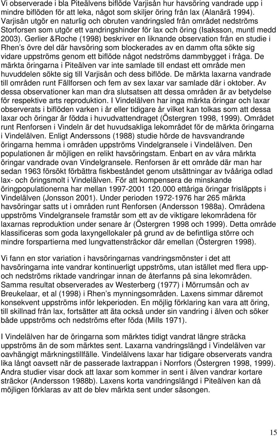 Gerlier &Roche (1998) beskriver en liknande observation från en studie i Rhen s övre del där havsöring som blockerades av en damm ofta sökte sig vidare uppströms genom ett biflöde något nedströms