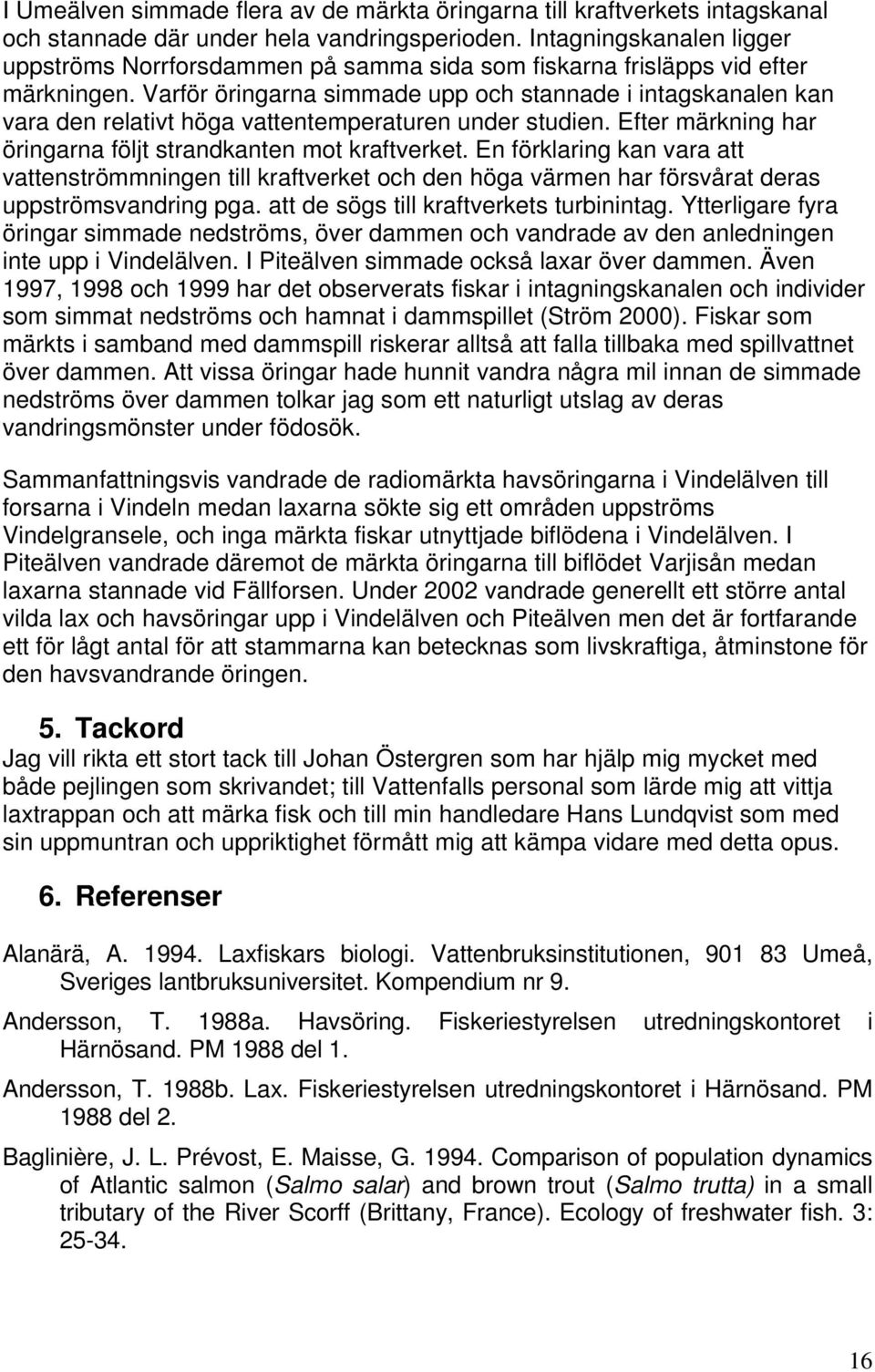 Varför öringarna simmade upp och stannade i intagskanalen kan vara den relativt höga vattentemperaturen under studien. Efter märkning har öringarna följt strandkanten mot kraftverket.