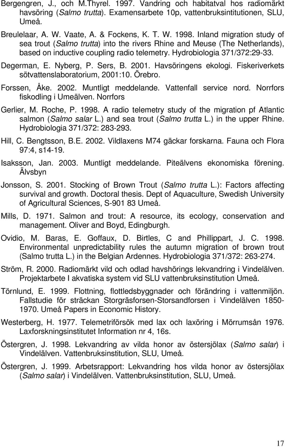 Nyberg, P. Sers, B. 2001. Havsöringens ekologi. Fiskeriverkets sötvattenslaboratorium, 2001:10. Örebro. Forssen, Åke. 2002. Muntligt meddelande. Vattenfall service nord.