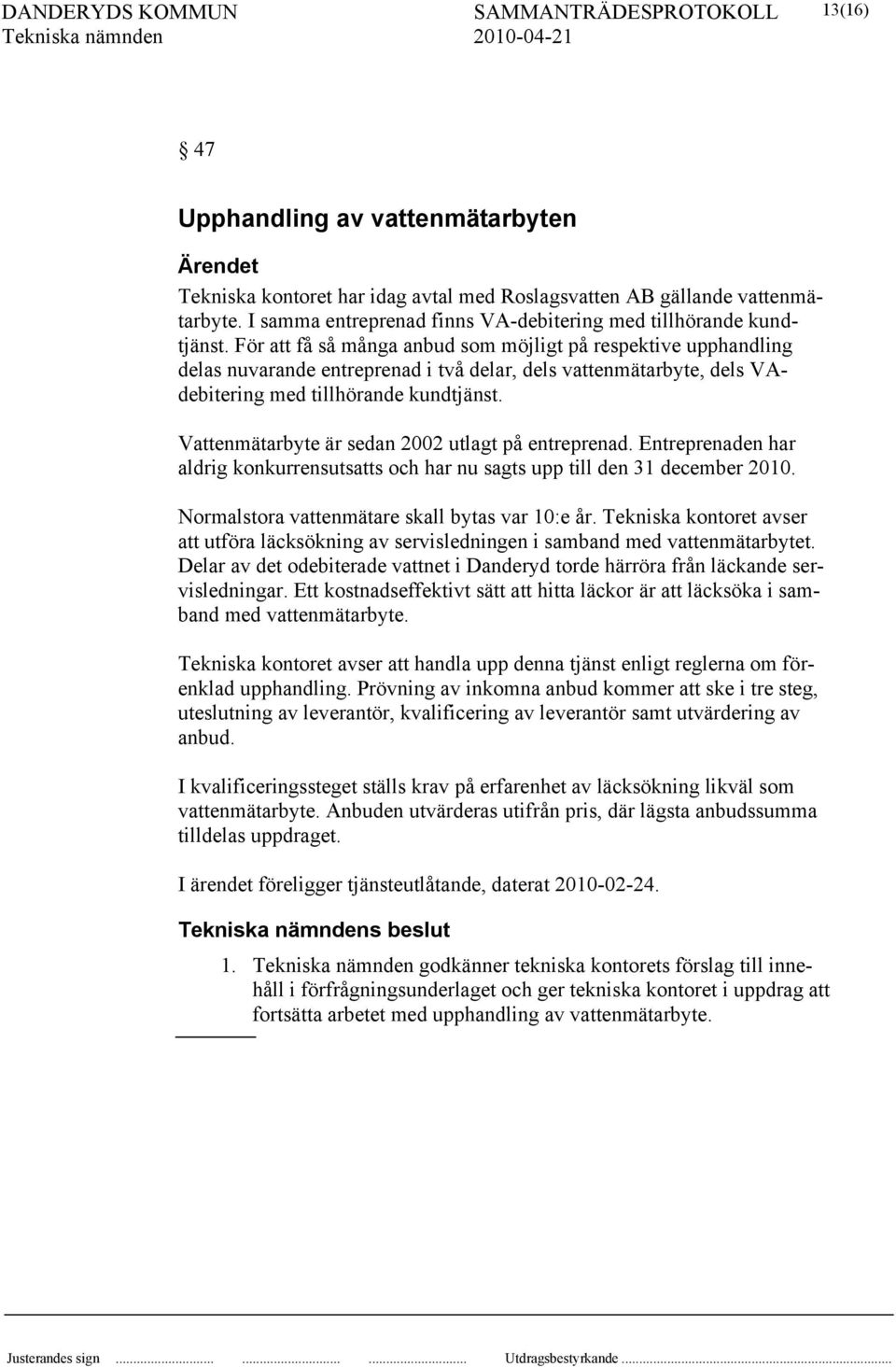 Vattenmätarbyte är sedan 2002 utlagt på entreprenad. Entreprenaden har aldrig konkurrensutsatts och har nu sagts upp till den 31 december 2010. Normalstora vattenmätare skall bytas var 10:e år.