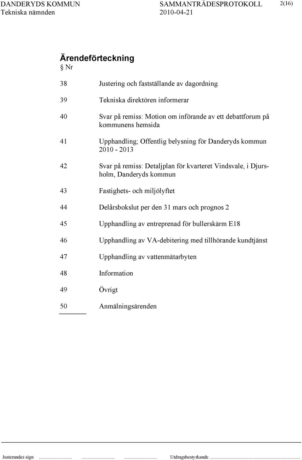 Vindsvale, i Djursholm, Danderyds kommun 43 Fastighets- och miljölyftet 44 Delårsbokslut per den 31 mars och prognos 2 45 Upphandling av entreprenad