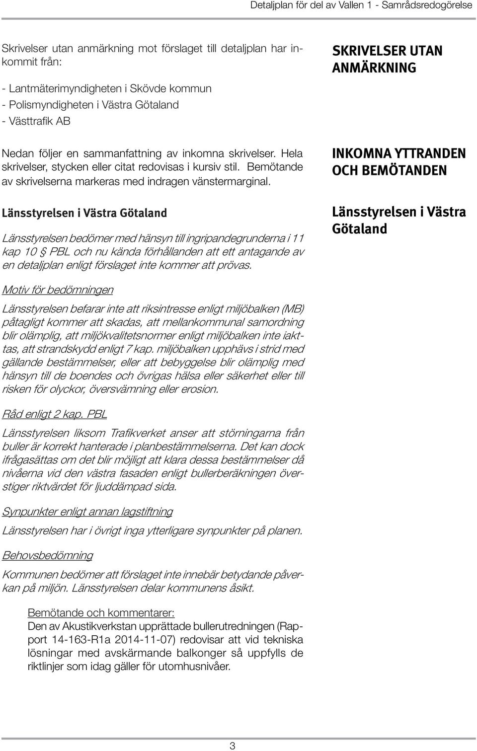 Länsstyrelsen i Västra Götaland Länsstyrelsen bedömer med hänsyn till ingripandegrunderna i 11 kap 10 PBL och nu kända förhållanden att ett antagande av en detaljplan enligt förslaget inte kommer att