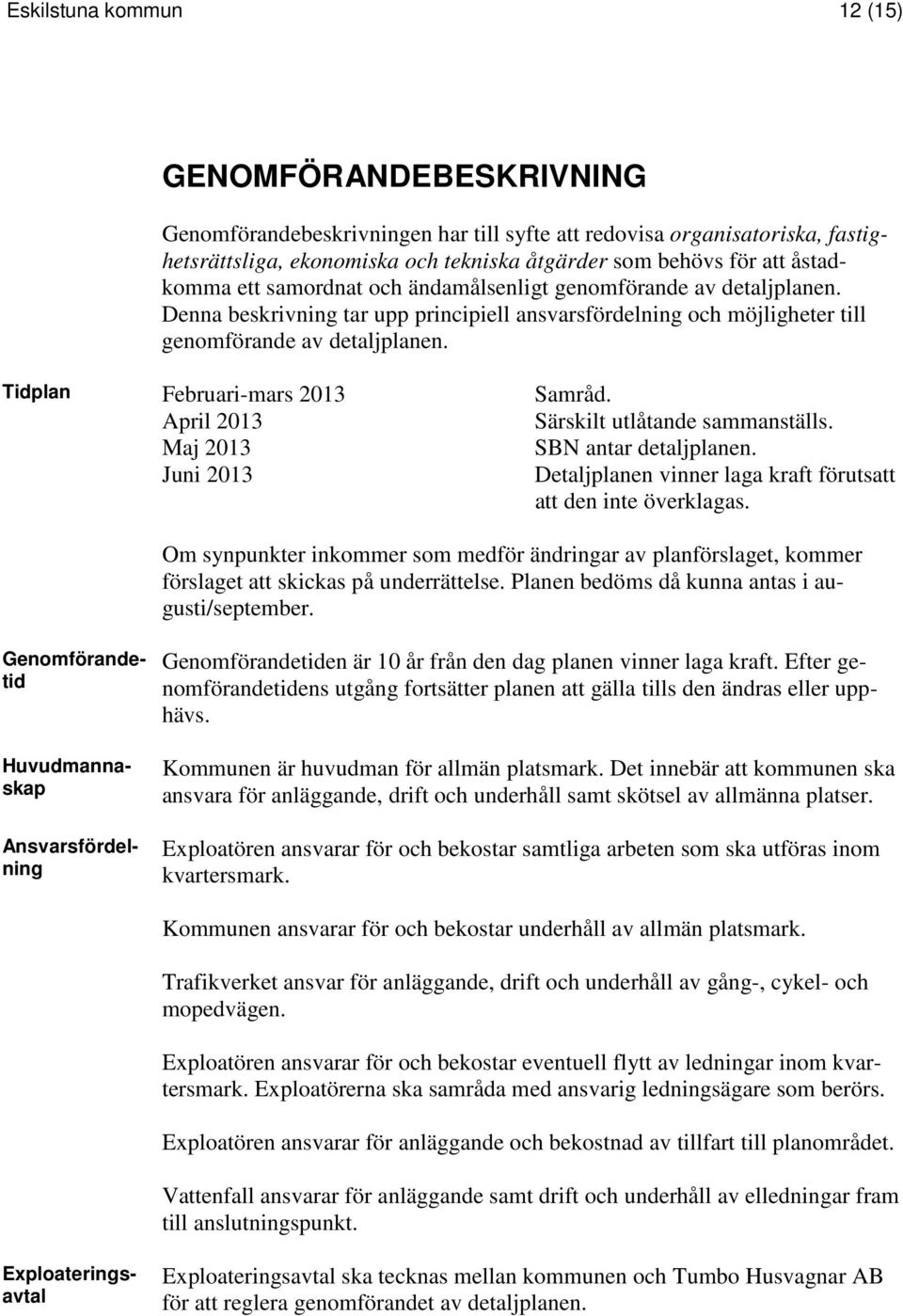 Tidplan Februari-mars 2013 Samråd. April 2013 Särskilt utlåtande sammanställs. Maj 2013 SBN antar detaljplanen. Juni 2013 Detaljplanen vinner laga kraft förutsatt att den inte överklagas.