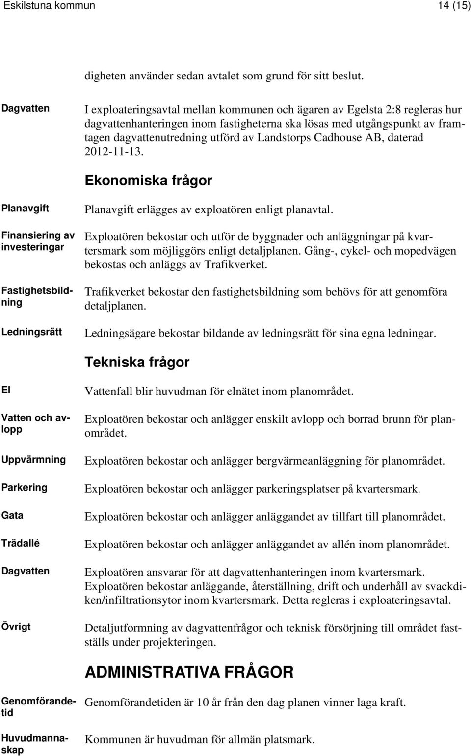 Landstorps Cadhouse AB, daterad 2012-11-13. Ekonomiska frågor Planavgift Finansiering av investeringar Fastighetsbildning Ledningsrätt Planavgift erlägges av exploatören enligt planavtal.