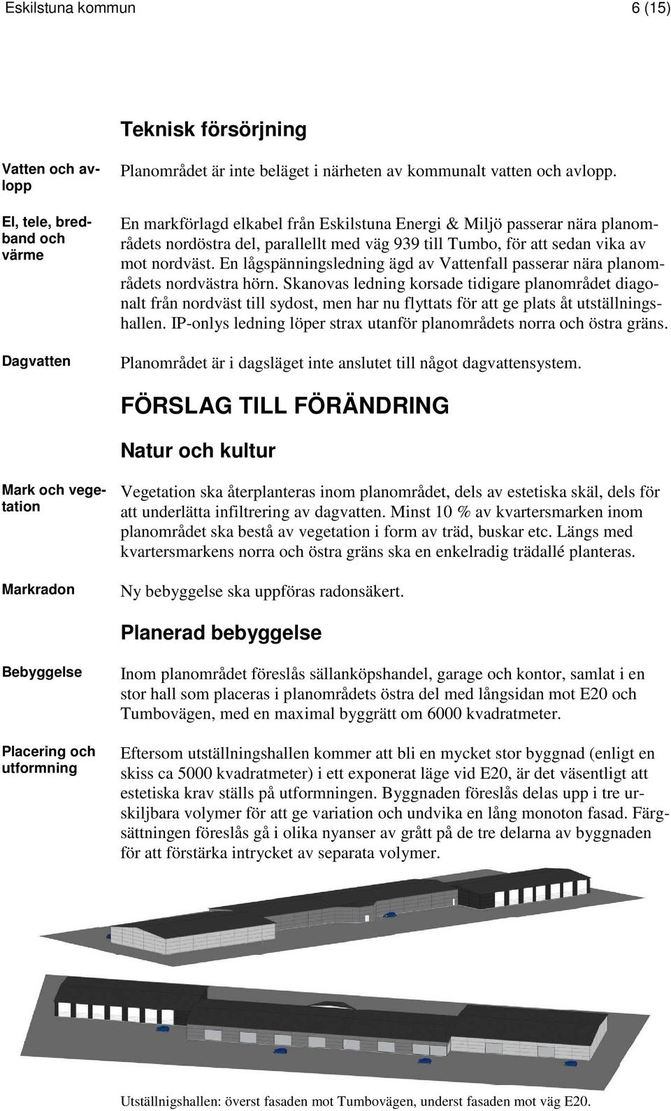 En lågspänningsledning ägd av Vattenfall passerar nära planområdets nordvästra hörn.