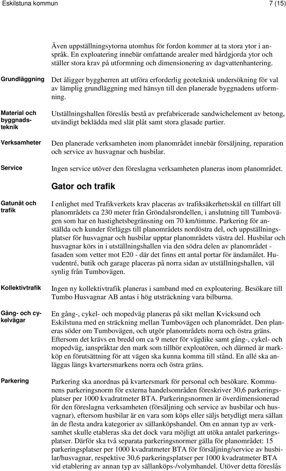 Grundläggning Material och byggnadsteknik Verksamheter Service Det åligger byggherren att utföra erforderlig geoteknisk undersökning för val av lämplig grundläggning med hänsyn till den planerade