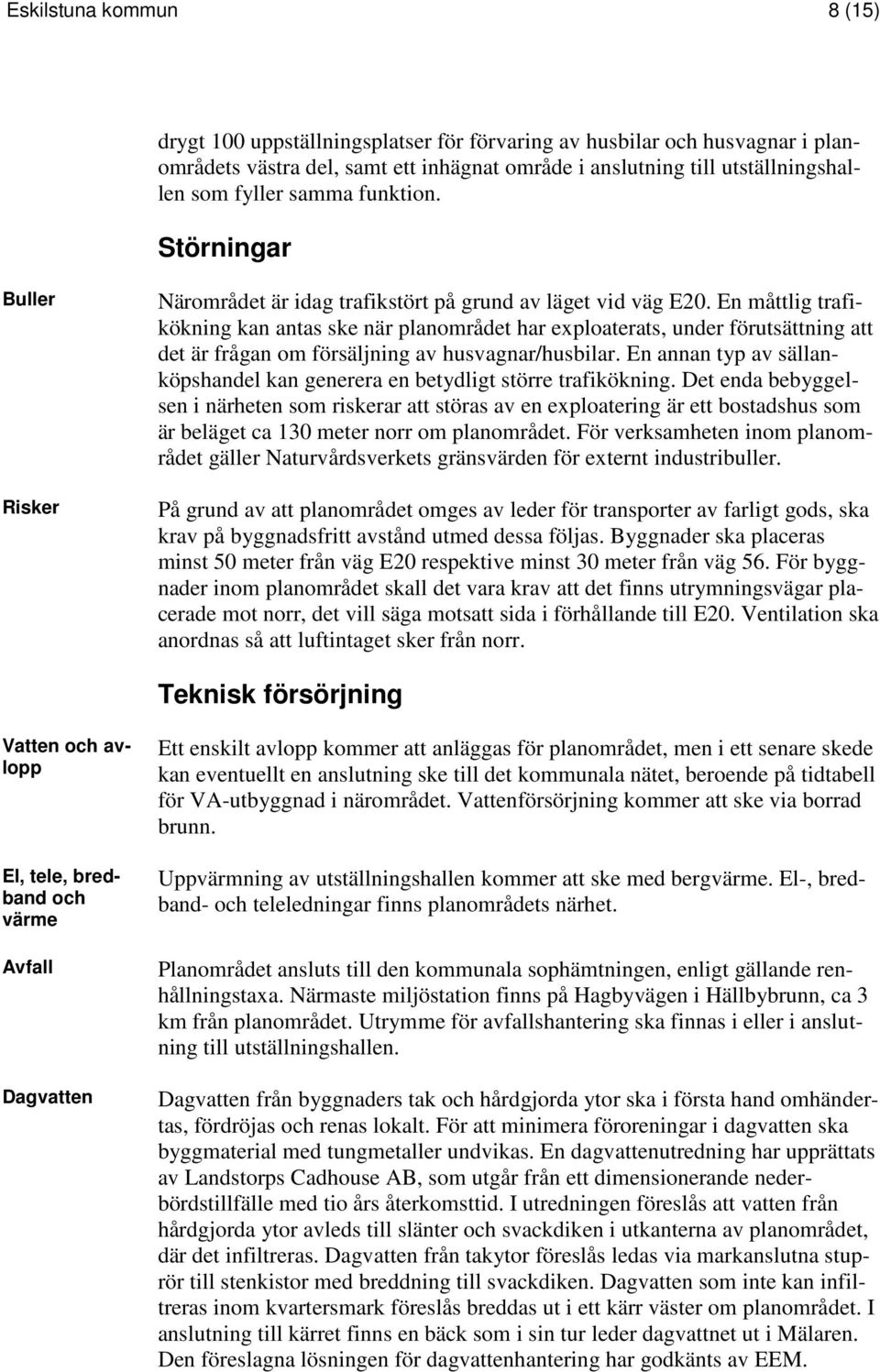 En måttlig trafikökning kan antas ske när planområdet har exploaterats, under förutsättning att det är frågan om försäljning av husvagnar/husbilar.