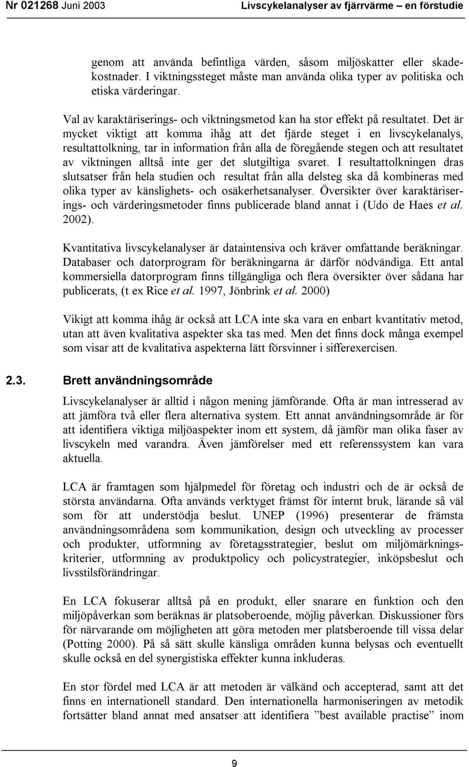 Det är mycket viktigt att komma ihåg att det fjärde steget i en livscykelanalys, resultattolkning, tar in information från alla de föregående stegen och att resultatet av viktningen alltså inte ger